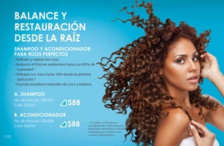 Balance y
      restauración
      desde la raíz
      SHAMPOO Y ACONDICIONADOR
      PARA RIZOS PERFECTOS
      • Definen y realzan los rizos.
      • Reducen el frizz en ambientes hasta con 85% de
        humedad.*
      • Hidratan tus rizos hasta 10% desde la primera
        aplicación.*
      • Acondicionadores naturales de coco y babasú.

      A. SHAMPOO
      No. de Artículo: 106427
      Cont. 300ml                    $88
      B. ACONDICIONADOR
      No. de Artículo: 106428
      Cont. 300ml                    $88          * Al utilizar el Shampoo y
                                                  Acondicionador Color Intenso.
                                                  Resultados obtenidos en estudios
                                                  realizados por la empresa de
                                                   manera independiente.
110
 