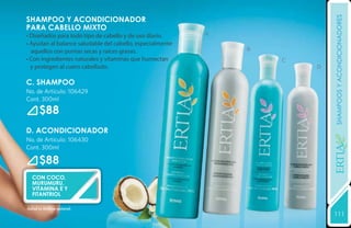 shampoos y acondicionadores
SHAMPOO Y ACONDICIONADOR
PARA CABELLO MIXTO
• Diseñados para todo tipo de cabello y de uso diario.     A
• Ayudan al balance saludable del cabello, especialmente
  aquellos con puntas secas y raíces grasas.                   B
• Con ingredientes naturales y vitaminas que humectan              C
  y protegen al cuero cabelludo.                                       D


C. SHAMPOO
No. de Artículo: 106429
Cont. 300ml

      $88
D. ACONDICIONADOR
No. de Artículo: 106430




                                                                           YEARS FREE
Cont. 300ml

      $88
  CON COCO,
  MURUMURU,
  VITAMINA E Y
  FITANTRIOL

Salud es belleza natural.
                                                                           111
                                                                           131
 