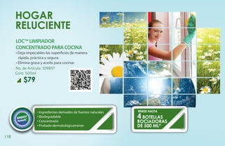 HOGAR
      RELUCIENTE
      LOC™ LIMPIADOR
      CONCENTRADO PARA COCINA
      • Deja impecables las superficies de manera
        rápida, práctica y segura.
      • Elimina grasa y aceite para cocinar.
      No. de Artículo: 109857
      Cont. 500ml
          $79



                   • Ingredientes derivados de fuentes naturales   RINDE HASTA
                   • Biodegradable                                 4 BOTELLAS
                   • Concentrado                                   ROCIADORAS
                   • Probado dermatológicamente                    de 500 ml*

118
 