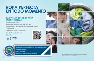 ROPA PERFECTA
      EN TODO MOMENTO
      SA8™ BLANQUEADOR PARA
      MÚLTIPLES TELAS
      • No contiene cloro.
      • Remueve las manchas más difíciles.
      • Seguro para las prendas, tu familia y el medio
        ambiente.
      • Para ropa blanca y de color.
      No. de Artículo: 110481
      Cont. 1kg

           $190

                    • Ingredientes derivados de fuentes naturales
                    • Biodegradable
                    • Concentrado
                    • Probado dermatológicamente
                                                                    *El rendimiento puede variar de acuerdo al tamaño
                                                                    de la carga y la suciedad de la ropa.
124
 