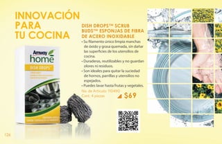 INNOVACIÓN
      PARA       DISH DROPS™ SCRUB
                 BUDS™ ESPONJAS DE FIBRA
      TU COCINA DE ACERO INOXIDABLE
                       • Su filamento único limpia manchas
                         de óxido y grasa quemada, sin dañar
                         las superficies de los utensilios de
                         cocina.
                       • Duraderas, reutilizables y no guardan
                         olores ni residuos.
                       • Son ideales para quitar la suciedad
                         de hornos, parrillas y utensilios no
                         espejados.
                       • Puedes lavar hasta frutas y vegetales.
                       No. de Artículo: 110490
                       Cont. 4 piezas             $69




126
 