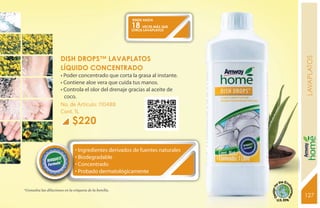 RINDE HASTA
                                                         18 VECES MÁS QUE
                                                         OTROS LAVAPLATOS




                       DISH DROPS™ LAVAPLATOS




                                                                                lavaPLATOS
                       LÍQUIDO CONCENTRADO
                       • Poder concentrado que corta la grasa al instante.
                       • Contiene aloe vera que cuida tus manos.
                       • Controla el olor del drenaje gracias al aceite de
                         coco.
                       No. de Artículo: 110488
                       Cont. 1L
                              $220




                                                                                YEARS FREE
                                • Ingredientes derivados de fuentes naturales
                                • Biodegradable
                                • Concentrado
                                • Probado dermatológicamente


*Consulta las diluciones en la etiqueta de la botella.
                                                                                127
                                                                                131
 