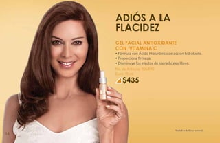Adiós a la
     flacidez
     GEL FACIAL ANTIOXIDANTE
     CON VITAMINA C
     • Fórmula con Ácido Hialurónico de acción hidratante.
     • Proporciona firmeza.
     • Disminuye los efectos de los radicales libres.
     No. de Artículo: 106490
     Cont: 15 ml
         $435




                                         *Salud es belleza natural.
18
 