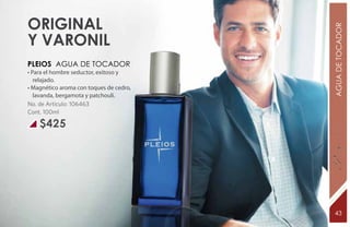 Original




                                         AGUA DE TOCADOR
y varonil
PLEIOS Agua de tocador
• Para el hombre seductor, exitoso y
   relajado.
• Magnético aroma con toques de cedro,
   lavanda, bergamota y patchouli.
No. de Artículo: 106463
Cont. 100ml

    $425




                                          43
 