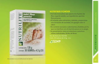 NutriFiber Powder




                                                                                                              NUTRICIÓN
                                                   • Fórmula innovadora que aporta tres fuentes de
                                                     fibra vegetal soluble, sus ingredientes aportan
                                                     fitonutrientes.
                                                   • Al incluirla sobre alimentos y bebidas, proporciona
                                                     una sensación de saciedad, sin agregar color ni
                                                     sabor.
                                                   • No contiene azucares o saborizantes añadidos por lo
                                                     que no interfiere con el nivel de azúcar en la sangre.
                                                   • Su presentación viene en atractivos y prácticos
                                                     sobres individuales, fáciles de llevar.
                                                   No. de Artículo: 102736
                                                   Cont. 30 sobres de 4.5g. c/u

                                                       $249




Este producto no es un medicamento, haz deporte.
                                                                                                              61
                                                                                                              131
 