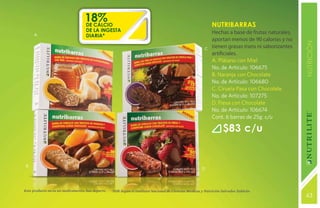 18%
                                   DE CALCIO                                                                 Nutribarras
                                    DE LA INGESTA                                                            Hechas a base de frutas naturales,
     A                              DIARIA*
                                                                                                             aportan menos de 90 calorías y no




                                                                                                                                                   NUTRICIÓN
                                                                                                         C   tienen grasas trans ni saborizantes
                                                                                                             artificiales.
                                                                                                             A. Plátano con Miel
                                                                                                             No. de Artículo: 106675
                                                                                                             B. Naranja con Chocolate
                                                                                                             No. de Artículo: 106680
                                                                                                             C. Ciruela Pasa con Chocolate
                                                                                                             No. de Artículo: 107275
                                                                                                             D. Fresa con Chocolate
                                                                                                             No. de Artículo: 106674
                                                                                                             Cont. 6 barras de 25g. c/u

                                                                                                                    $83 c/u


B
                                                                                                        D




Este producto no es un medicamento, haz deporte.   *IDR Según el Instituto Nacional de Ciencias Médicas y Nutrición Salvador Zubirán
                                                                                                                                                   63
                                                                                                                                                   131
 