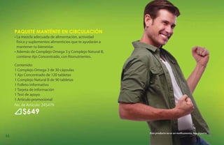 Paquete MantÉnte en Circulación
     • La mezcla adecuada de alimentación, actividad
       física y suplementos alimenticios que te ayudarán a
       mantener tu bienestar.
     • Además de Complejo Omega 3 y Complejo Natural B,
       contiene Ajo Concentrado, con fitonutrientes.

     Contenido:
     1 Complejo Omega 3 de 30 cápsulas
     1 Ajo Concentrado de 120 tabletas
     1 Complejo Natural B de 90 tabletas
     1 Folleto informativo
     1 Tarjeta de información
     1 Test de apoyo
     1 Artículo promocional
     No. de Artículo: 245479
         $649

                                                             Este producto no es un medicamento, haz deporte.
66
 