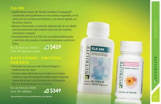 CLA 500
• Suplemento a base de “Ácido Linoléico Conjugado”,
  contenido principalmente en los aceites vegetales, en la
  carne de res y productos lácteos y, en menor grado, en




                                                             NUTRICIÓN
  las aves y huevo.
• Apoya tu bienestar y nutrición además de ser un aliado
  para las personas que realizan ejercicio de manera
  constante y regular.
• Acompañando al CLA 500 con una dieta balanceada
  y ejercicio éste ayuda a mantener la buena condición
  física.
No. de Artículo: 100054                      $429
Cont. 90 cápsulas suaves

BLACK COHOSH / CIMICÍFUGA
CON SOYA
• Fórmula con extracto de Cohosh Negro e
  Isoflavonas de Soya.
• Creada especialmente para mujeres en etapa
  madura cuya alimentación debe cubrir mayores
  requerimientos nutricionales por el desgaste
  físico y hormonal que se presenta.
No. de Artículo: 8085
Cont. 90 tabletas                            $349
Este producto no es un medicamento, haz deporte.
                                                             77
                                                             131
 