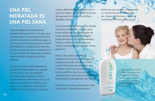 Una piel                                    tóxinas deshidratan los tejidos, y al no
                                                 tener las células una cantidad necesaria
                                                                                            productos que ayudan a regenerarla
                                                                                            y a revertir los daños provocados
     hidratada es                                de agua para estar bien, la piel luce
                                                 apagada y seca.
                                                                                            por el paso del tiempo, el clima, la
                                                                                            contaminación entre otras causas.
     una piel sana
                                                 Es recomendable fomentar en la familia
     Cuando hablamos de hidratación              los buenos hábitos de cuidado, para
     regularmente pensamos en el agua que        evitar problemas o enfermedades de
     nuestro cuerpo necesita para estar bien.    la piel, desde las rutinas de higiene
     Cuando consumimos suficiente agua, se       personal hasta el uso de bloquedores
     nota incluso en nuestro aspecto, nuestra    solares y cremas humectantes que
     piel refleja los cuidados que le damos a    ayuden a proteger la piel aún en climas
     nuestro cuerpo, una buena hidratación y     agresivos.
     el uso de productos adecuados, pueden
     hacernos lucir una piel más joven y         ERTIA™ desarrolló una línea de
     radiante.                                   lociones humectantes, ideales para el
                                                 cuidado de la piel, una de ellas es la
     La salud de nuestra piel depende en         Loción Hidratante con Glicerina, que
     gran parte de los hábitos de cuidado        contiene extractos naturales como                           La Loción Hidratante con Glicerina
     que llevamos, así como también              el de la pasiflora, que es un potente                       de ERTIA TM es ideal para toda la
                                                 acondicionador de la piel y la mantiene                     familia. Contiene ingredientes
     de nuestra alimentación, nuestros
                                                 humectada y protegida por más tiempo.                       naturales como el extracto de
     niveles de estrés, entre otras cosas. Los                                                               murumuru. Con su uso diario
     hábitos nocivos como el alcohol y el                                                                    mejora la hidratación de la piel
     tabaco, contribuyen a su deterioro y        Nunca es tarde para comenzar a cuidar                       hasta en un 65%.
     envejecimiento prematuro, ya que las        nuestra piel, actualmente existen

90
 