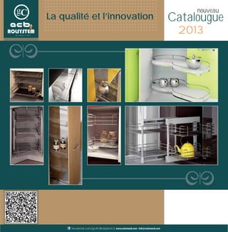 Catalougue
nouveau
2013
La qualité et l’innovation
www.cuisineacb.com - info@cuisineacb.comfacebook.com/gcACBrolsystem
 