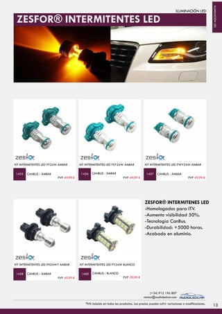 ILUMINACIÓN LED
KIT INTERMITENTES LED PY24W ÁMBAR
CANBUS - ÁMBAR
KIT INTERMITENTES LED PSY24W ÁMBAR
CANBUS - ÁMBAR CANBUS - ÁMBAR
KIT INTERMITENTES LED PWY24W ÁMBAR
1455 1456 1457
CANBUS - ÁMBAR
KIT INTERMITENTES LED PH24WY ÁMBAR
1458
KIT INTERMITENTES LED PY24W BLANCO
CANBUS - BLANCO1460
ZESFOR® INTERMITENES LED
-Homologados para ITV.
-Aumento visibilidad 50%.
-Tecnología CanBus.
-Durabilidad: +5000 horas.
-Acabado en aluminio.
ZESFOR® INTERMITENTES LED
PVP 49,99 € PVP 49,99 € PVP 49,99 €
PVP 49,99 € PVP 29,99 €
13*IVA incluido en todos los productos. Los precios pueden sufrir variaciones o modificaciones.
(+34) 912 196 807
ventas@audioledcar.com
ILUMINACIÓNLED
 