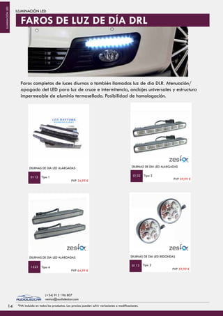 ILUMINACIÓN LED
DIURNAS DE DIA LED ALARGADAS
Tipo 1
DIURNAS DE DIA LED ALARGADAS
Tipo 3
Tipo 2
DIURNAS DE DIA LED REDONDAS
0112 0132
0113
Faros completos de luces diurnas o también llamadas luz de día DLR. Atenuación/
apagado del LED para luz de cruce e intermitencia, anclajes universales y estructura
impermeable de aluminio termosellado. Posibilidad de homologación.
FAROS DE LUZ DE DÍA DRL
PVP 34,99 € PVP 59,99 €
PVP 59,99 €
1414 *IVA incluido en todos los productos. Los precios pueden sufrir variaciones o modificaciones.
(+34) 912 196 807
ventas@audioledcar.com
ILUMINACIÓNLED
Tipo 4
DIURNAS DE DIA LED ALARGADAS
1523
PVP 64,99 €
 