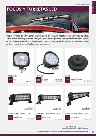 FOCO XENON
55 Watios
FOCO LED
27 Watios
40 Watios
Sujeción para focos
y torretas
IMANES
0228 0487
0489
1009
TORRETA LED 4800 LÚMENES - 72 W
40x16x14 cm
TORRETA LED 10800 LÚMENES - 180 W
96x35x15 cm 143x38x35 cm
TORRETA LED 19200 LÚMENES - 300 W
0789 0792 0822
	 ILUMINACIÓN LED
FOCOS Y TORRETAS LED
PVP 59,99 €
PVP 54,99 €
PVP 84,99 € PVP 8,99 €
PVP 99,99 € PVP 249,99 € PVP 399,99 €
15*IVA incluido en todos los productos. Los precios pueden sufrir variaciones o modificaciones.
(+34) 912 196 807
ventas@audioledcar.com
ILUMINACIÓNLED
Focos y torretas de LED diseñadas para su uso en vehículos todoterreno y vehículos agrícolas.
Gracias a la tecnología LED se consigue un haz de luz potente, ideal para excursiones o como
luz de trabajo. Además su bajo consumo evitan el desgaste de la batería y consiguen un ren-
dimiento mayor frente a las luces convencionales.
 