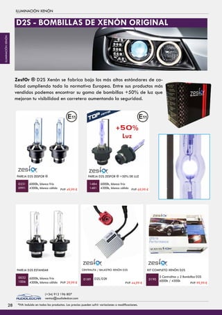 ILUMINACIÓN XENÓN
PAREJA D2S ESTANDAR
6000k, blanco frío
4300k, blanco cálido
PAREJA D2S ZESFOR ®
6000k, blanco frío
4300k, blanco cálido
0032
1006
0231
0991
D2S/D2R
CENTRALITA / BALASTRO XENÓN D2S
0189
KIT COMPLETO XENÓN D2S
2 Centralitas y 2 Bombillas D2S
6000k / 4300k0190
ZesfOr ® D2S Xenón se fabrica bajo los más altos estándares de ca-
lidad cumpliendo toda la normativa Europea. Entre sus productos más
vendidos podemos encontrar su gama de bombillas +50% de luz que
mejoran tu visibilidad en carretera aumentando la seguridad.
PAREJA D2S ZESFOR ® +50% DE LUZ
6000k, blanco frío
4300k, blanco cálido
1484
1481
+50%
Luz
D2S - BOMBILLAS DE XENÓN ORIGINAL
PVP 49,99 € PVP 69,99 €
PVP 29,99 € PVP 44,99 € PVP 99,99 €
2828 *IVA incluido en todos los productos. Los precios pueden sufrir variaciones o modificaciones.
(+34) 912 196 807
ventas@audioledcar.com
ILUMINACIÓNXENÓN
 