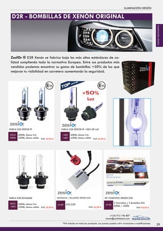 ILUMINACIÓN XENÓN
PAREJA D2R ESTANDAR
6000k, blanco frío
4300k, blanco cálido
PAREJA D2R ZESFOR ®
6000k, blanco frío
4300k, blanco cálido
0033
1005
0232
0998
D2S/D2R
CENTRALITA / BALASTRO XENÓN D2R
0189
KIT COMPLETO XENÓN D2R
2 Centralitas y 2 Bombillas D2S
6000k / 4300k0190
ZesfOr ® D2R Xenón se fabrica bajo los más altos estándares de ca-
lidad cumpliendo toda la normativa Europea. Entre sus productos más
vendidos podemos encontrar su gama de bombillas +50% de luz que
mejoran tu visibilidad en carretera aumentando la seguridad.
PAREJA D2R ZESFOR ® +50% DE LUZ
6000k, blanco frío
4300k, blanco cálido
1485
1482
D2R - BOMBILLAS DE XENÓN ORIGINAL
+50%
Luz
PVP 49,99 € PVP 69,99 €
PVP 44,99 €PVP 29,99 € PVP 99,99 €
29*IVA incluido en todos los productos. Los precios pueden sufrir variaciones o modificaciones.
(+34) 912 196 807
ventas@audioledcar.com
ILUMINACIÓNXENÓN
 