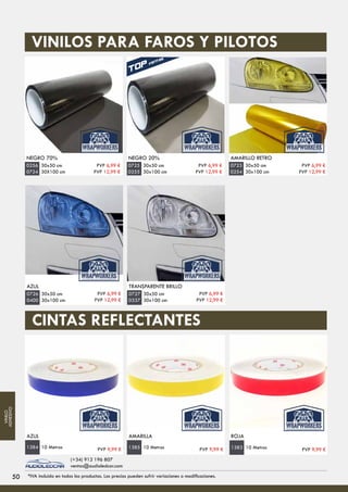 NEGRO 70%
30x50 cm
30X100 cm
0256
0724
NEGRO 20%
30x50 cm
30x100 cm
0725
0255
AMARILLO RETRO
30x50 cm
30x100 cm
0723
0254
VINILOS PARA FAROS Y PILOTOS
AZUL
30x50 cm
30x100 cm
0726
0400
TRANSPARENTE BRILLO
30x50 cm
30x100 cm
0727
0337
AZUL
10 Metros1384
AMARILLA ROJA
CINTAS REFLECTANTES
10 Metros1385 10 Metros1383
PVP 6,99 €
PVP 12,99 €
PVP 6,99 €
PVP 12,99 €
PVP 6,99 €
PVP 12,99 €
PVP 6,99 €
PVP 12,99 €
PVP 6,99 €
PVP 12,99 €
PVP 9,99 € PVP 9,99 € PVP 9,99 €
5050 *IVA incluido en todos los productos. Los precios pueden sufrir variaciones o modificaciones.
(+34) 912 196 807
ventas@audioledcar.com
VINILO
ADHESIVO
 