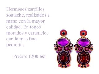 Hermosos zarcillos 
soutache, realizados a 
mano con la mayor 
calidad. En tonos 
morados y caramelo, 
con la mas fina 
pedrería. 
Precio: 1200 bsf 
 