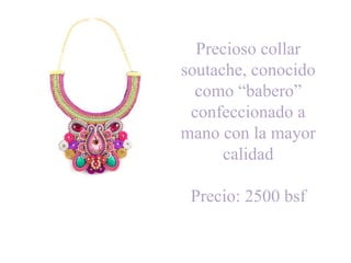 Precioso collar 
soutache, conocido 
como “babero” 
confeccionado a 
mano con la mayor 
calidad 
Precio: 2500 bsf 

