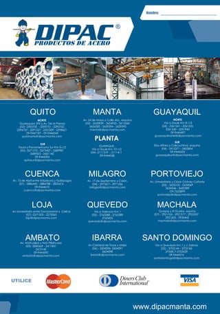 Nombre:
www.dipacmanta.com
CONTRAPORTADA
UTILICE
Av Universitaria entre Gonzanamá y Celica
(07) -2571303 - 2575065
loja@dipacmanta.com
Av Cristóbal de Troya y Mejía
(06) - 2604596- 2604597
2604598
ibarra@dipacmanta.com
Av. 12 de Abril entre Imbabura y Galápagos
(07) - 2886440 - 2884788 - 2825416
09-9444610
cuenca@dipacmanta.com
Guayas y El Guabo, equina
(07) - 2921763 - 2921577 - 2922057
2921605 - 2934442
machala@dipacmanta.com
Av. 17 de Septiembre y Colón.
(04) - 2973671- 2971356
milagro@dipacmanta.com
Av. Atahualpa y Nari Pillahuazo
(03)- 2840669 - 2411841
2413145
09-9444593
ambato@dipacmanta.com
Vía a Valencia Km 1
(05) - 2763388 - 2763389
2763423
quevedo@dipacmanta.com
Vía a Quevedo Km 1 y J. Salinas
(02) - 3703144 - 3703145
3700817-3703029
09-9444574
santodomingo@dipacmanta.com
Av. Universitaria y César Chávez Cañarte
(05) - 2633105 - 2634569
2634546 - 2650389
O9-7633899
portoviejo@dipacmanta.com
NORTE
Vía a Daule Km 8-1/2
(04) - 2261541 - 2261535
2261540 - 2251943
09-9444497
guayaquilnorte@dipacmanta.com
SUR
Eloy Alfaro y Calicuchima, esquina
(04) - 2415371 - 2405854
09-9444503
guayaquilsur@dipacmanta.com
Av. 24 de Mayo y Calle 4ta., esquina
(05) - 2620839 - 2624952 - 2612560
2626320 - 2629394 - 2629395
manta@dipacmanta.com
PLANTA
GUAYAQUIL
Vía a Daule Km 10-1/2
(04) -2111319 - 2111411
09-9444538
NORTE
Gualaquiza 295 y Av. De la Prensa
(02)- 2293750 - 2293751 - 2293752
2596757 - 2291527 - 2531009 - 2598621
09-9447187 - 09-9444544
quitonorte@dipacmanta.com
SUR
Taura y Panamericana Sur Km 5-1/2
(02)- 2671310 - 2673407 - 2689987
2689503 - 2681140
09-9444596
quitosur@dipacmanta.com
 