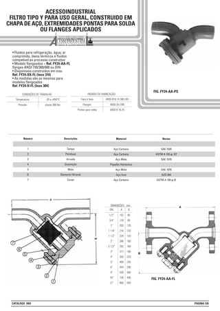 ACESSOINDUSTRIAL
FILTRO TIPO Y PARA USO GERAL, CONSTRUIDO EM
CHAPA DE AÇO, EXTREMIDADES PONTAS PARA SOLDA
OU FLANGES APLICADOS
FIG. FY24-AA-PS
• Fluídos para refrigeração, água, ar
comprimido, óleos térmicos e fluidos
compatível ao processo construtivo
• Modelo flangeados = Ref. FY24-AA-FL
flanges ANSI 150/300/600 ou DIN
• Disponíveis construídos em inox
Ref. FY24-XX-FL (Inox 316)
• As medidas são as mesmas para
modelos flangeados
Ref. FY24-II-FL (Inox 304)
DN
1/2”
3/4”
1”
1 1/4”
1 1/2”
2”
2 1/2”
3”
4”
5”
6”
8”
10”
12”
DIMENSÕES - mm
A
152
178
203
216
228
266
292
317
355
400
444
559
730
850
B
85
85
120
120
120
160
160
180
220
255
290
400
490
500
Descrições
Tampa
Parafuso
Arruela
Guarnição
Mola
Elemento filtrante
Corpo
Material
Aço Carbono
Aço Carbono
Aço Mola
Papelão Hidráulico
Aço Mola
Aço Inox
Aço Carbono
Número
1
2
3
4
5
6
7
Norma
SAE 1020
ASTM A 193 gr. B7
SAE 1070
SAE 1070
AISI 304
ASTM A 106 gr.B
Pressão classe 300 lbs
CONDIÇÕES DE TRABALHO
Temperatura -30 a +450°C
Flanges ANSI OU DIN
ANSI B 16.25
PADRÃO DE FABRICAÇÃO
Face à face ANSI B16.10 300 LBS
Pontas para solda
FIG. FY24-AA-FL
CATÁLOGO 2001 PÁGINA 128
 