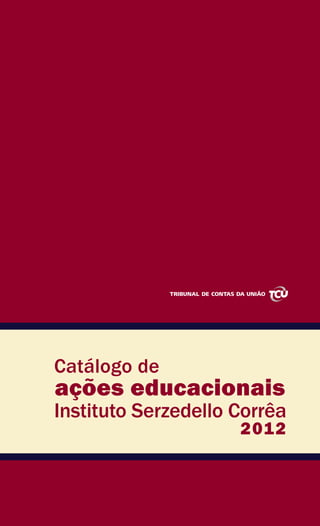 www.tcu.gov.br
ações educacionais
Catálogo de
Instituto Serzedello Corrêa
2012
 