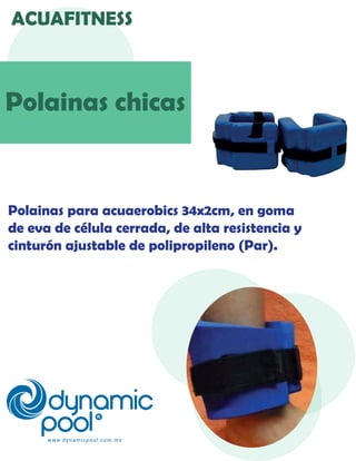 ACUAFITNESS
Polainas chicas
Polainas para acuaerobics 34x2cm, en goma
de eva de célula cerrada, de alta resistencia y
cint...