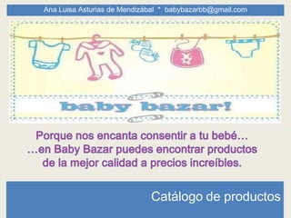 Ana Luisa Asturias de Mendizábal * babybazarbb@gmail.com




                             Catálogo de productos
 