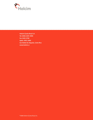 Holcim (Costa Rica) S.A.
Tel. (506) 2205-3000
Fax 2205-2700
Apdo. 4301-1000
San Rafael de Alajuela, Costa Rica
www.holcim.cr




®2008 Holcim (Costa Rica) S.A.
 