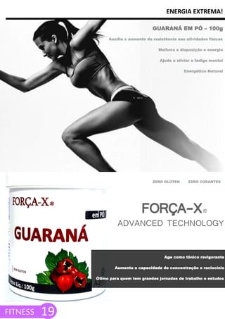 ENERGIA EXTREMA!
FITNESS 19
Auxilia o aumento da resistência nas atividades físicas
Melhora a disposição e energia
Ajuda a aliviar a fadiga mental
Energético Natural
GUARANÁ EM PÓ – 100g
Age como tônico revigorante
Aumenta a capacidade de concentração e raciocínio
Ótimo para quem tem grandes jornadas de trabalho e estudos
ZERO GLÚTEN ZERO CORANTES
 