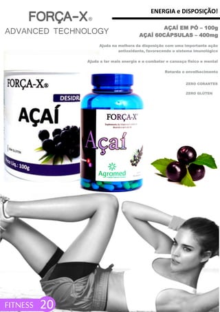 ENERGIA e DISPOSIÇÃO!
FITNESS 20
AÇAÍ EM PÓ – 100g
AÇAÍ 60CÁPSULAS – 400mg
Ajuda na melhora da disposição com uma importante ação
antioxidante, favorecendo o sistema imunológico
Ajuda a ter mais energia e a combater o cansaço físico e mental
Retarda o envelhecimento
ZERO GLÚTEN
ZERO CORANTES
 