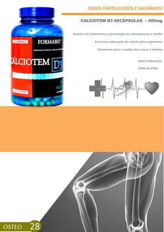 OSSOS FORTALECIDOS E SAUDÁVEIS!
CALCIOTEM D3 60CÁPSULAS – 400mg
ZERO GLÚTEN
OSTEO 28
Auxilia no tratamento e prevenção da osteoporose e artrite
Favorece absorção do cálcio pelo organismo
Essencial para a saúde dos ossos e dentes
ZERO CORANTES
 