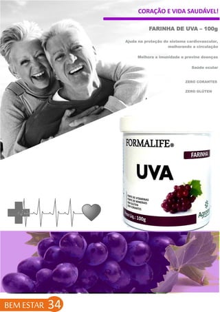 CORAÇÃO E VIDA SAUDÁVEL!
BEM ESTAR 34
ZERO GLÚTEN
FARINHA DE UVA – 100g
Ajuda na proteção do sistema cardiovascular,
melhorando a circulação
Melhora a imunidade e previne doenças
Saúde ocular
ZERO CORANTES
 