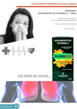 O SUPLEMENTO VITAMÍNICO DA SUA FAMILIA!
INVERNO 39
GUABAMEL
SUPLEMENTO DE VITAMINA C – 150ml
Auxilia no tratamento da
tosse, resfriados, gripe e bronquite
Fonte de vitaminas e minerais
ZERO GLÚTEN
 