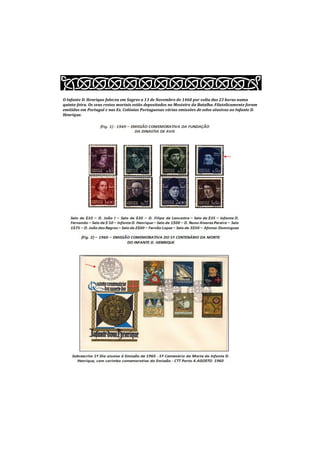 O Infante D. Henrique faleceu em Sagres a 13 de Novembro de 1460 por volta das 23 horas numa
quinta-feira. Os seus restos mortais estão depositados no Mosteiro da Batalha. Filatelicamente foram
emitidas em Portugal e nas Ex. Colónias Portuguesas várias emissões de selos alusivas ao Infante D.
Henrique.
 