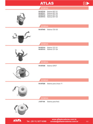 N1AT010
N1AT011
N1AT012
N1AT013
BOBINA
BOBINA
BOBINA
N1AT014
N1AT015
N1AT026
101
B
Bobina 697 G1
Bobina 697 G2
Bobina 697 G3
Bobina 697 G4
Bobina 727 G1
Bobina 727 G4
Bobina para chave 11
N1AT045
BOBINA
Bobina 725 G5
BOBINA
N1AT036 Bobina GR3T
BOBINA
J1AT154 Bobina para freio
ATLAS
 