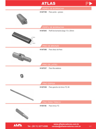 H1AT199
PERFIL DE BORRACHA
117
P
Para porta – grosso
H1AT203
PERFIL DE BORRACHA
Perfil de borracha largo 10 x 20mm
PINO PARA TRINCO
H105156 Para trinco TC
ATLAS
PINO ESPIGA
H1AT338 Para gancho do trinco TC 46
PINO DE LATÃO
H1AT237 Para fita seletora
PINO DE BRONZE
H1AT300 Para disco de freio
10mm
20mm
 