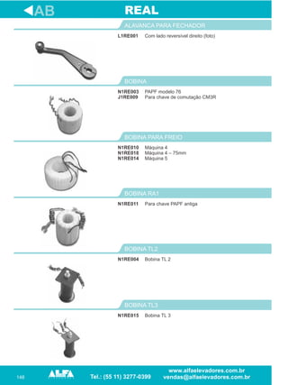 148
L1RE001
ALAVANCA PARA FECHADOR
Máquina 4
Máquina 4 – 75mm
Máquina 5
BOBINA PARA FREIO
N1RE011
BOBINA RA1
N1RE004
BOBINA TL2
AB
Com lado reversível direito (foto)
N1RE010
N1RE018
N1RE014
Para chave PAPF antiga
Bobina TL 2
REAL
N1RE015
BOBINA TL3
Bobina TL 3
PAPF modelo 76
Para chave de comutação CM3R
BOBINA
N1RE003
J1RE009
 
