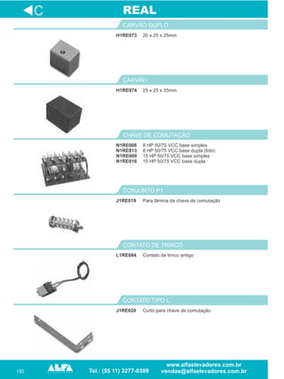 150
H1RE073
CARVÃO DUPLO
8 HP 50/75 VCC base simples
8 HP 50/75 VCC base dupla (foto)
15 HP 50/75 VCC base simples
15 HP 50/75 VCC base dupla
CHAVE DE COMUTAÇÃO
J1RE019
CONJUNTO P1
L1RE084
CONTATO DE TRINCO
C
20 x 25 x 25mm
N1RE008
N1RE013
N1RE009
N1RE016
Para lâmina da chave de comutação
Contato de trinco antigo
REAL
J1RE020
CONTATO TIPO L
Curto para chave de comutação
25 x 25 x 35mm
CARVÃO
H1RE074
 