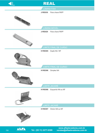 154
J1RE030
LÂMINA FIXA
Duplo NA / NF
LIMITE FINAL DE CURSO
H1RE096
LIMITE FINAL DE CURSO
H1RE098
LIMITE JACARÉ
L
Para chave PAPF
H1RE095
Simples NA
Esquerdo NA ou NF
REAL
H1RE097
LIMITE JACARÉ
Direiro NA ou NF
Para chave PAPF
LÂMINA MÓVEL
J1RE029
 