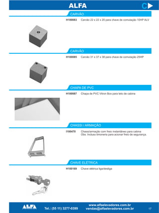 CARVÃO
CHAPA DE PVC
CHASSI / ARMAÇÃO
CHAVE ELÉTRICA
H100085
H100087
I100470
H100169
17
C
Carvão 31 x 37 x 38 para chave de comutação 25HP
Chapa de PVC Vitron Box para teto de cabina
Chassi/armação com freio instantâneo para cabina
Obs: Incluso timoneria para acionar freio de segurança.
Chave elétrica liga/desliga
H100083
CARVÃO
Carvão 22 x 22 x 20 para chave de comutação 10HP ALV
 
