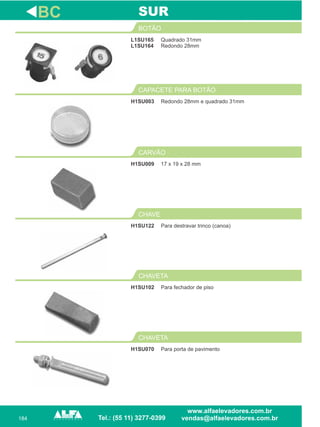 184
L1SU165
L1SU164
BOTÃO
17 x 19 x 28 mm
CARVÃO
H1SU122
CHAVE
BC
Quadrado 31mm
Redondo 28mm
H1SU009
Para destravar trinco (canoa)
SUR
Redondo 28mm e quadrado 31mm
CAPACETE PARA BOTÃO
H1SU003
Para fechador de piso
CHAVETA
H1SU070
CHAVETA
H1SU102
Para porta de pavimento
 