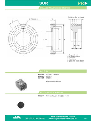 187
PRSUR
H1SU030
H1SU026
H101987
RELÉ RA
400060 / TM 4RC5
400615
610024
• Venda sob consulta
ROLDANA DE BORRACHA
H1SU106 Com bucha, ext. 54 x 20 x 44 mm
POLIA DE TRAÇÃO COM ENCAIXE
E
A
F D C B
Detalhes das ranhuras
A - Largura da polia
B - Ø diâmetro externo
C - Ø encaixe
D - Furo interno
E - Entre furos / entre centros
F - Entre furos / entre centros
 
