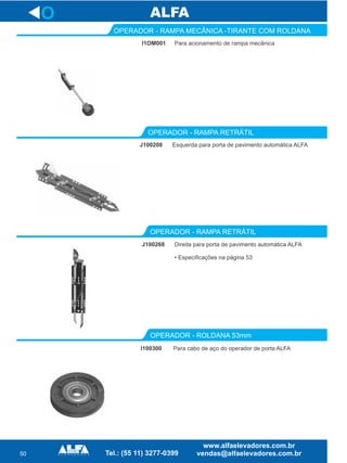 50
O
I1OM001
OPERADOR - RAMPA MECÂNICA -TIRANTE COM ROLDANA
J100208
OPERADOR - RAMPA RETRÁTIL
Direita para porta de pavimento automática ALFA
• Especificações na página 53
OPERADOR - RAMPA RETRÁTIL
Para acionamento de rampa mecânica
Esquerda para porta de pavimento ALFAautomática
J100268
OPERADOR - ROLDANA 53mm
I100300 Para cabo de aço do operador de porta ALFA
 