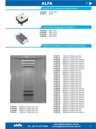 H100304
H100671
PONTE RETIFICADORA MONOFÁSICA
PORTA DE PAVIMENTO AUTOMÁTICA CENTRAL
P100111
P100112
P100202
P100124
P100125
P100126
P100127
P100128
P100207
P100113
P100114
P100115
P100116
P100117
P100118
P100119
P100120
P100121
P100208
P100129
P100130
P100131
P100132
P100133
P100134
P100135
P100136
P100137
P100138
P100122
P100123
P100139
79
P
25/02 (foto)
24/05
1100mm 2 folhas aço inox
1200mm 2 folhas aço inox
0700mm 2 folhas aço carbono
0800mm 2 folhas aço carbono
0900mm 2 folhas aço carbono
1000mm 2 folhas aço carbono
1100mm 2 folhas aço carbono
1200mm 2 folhas aço carbono
0700mm 4 folhas aço inox
0800mm 4 folhas aço inox
0900mm 4 folhas aço inox
1000mm 4 folhas aço inox
1100mm 4 folhas aço inox
1200mm 4 folhas aço inox
1300mm 4 folhas aço inox
1400mm 4 folhas aço inox
1500mm 4 folhas aço inox
1600mm 4 folhas aço inox
0700mm 4 folhas aço carbono
0800mm 4 folhas aço carbono
0900mm 4 folhas aço carbono
1000mm 4 folhas aço carbono
1100mm 4 folhas aço carbono
1200mm 4 folhas aço carbono
1300mm 4 folhas aço carbono
1400mm 4 folhas aço carbono
1500mm 4 folhas aço carbono
1600mm 4 folhas aço carbono
2000mm 6 folhas aço carbono
2000mm 6 folhas aço inox
2600mm 6 folhas aço inox
2600mm 6 folhas aço carbono
H100305
H100530
H102418
H100803
PONTE RETIFICADORA TRIFÁSICA
SKD 31/02
SKD 31/04
SKD 31/08
SKD 50/04
P100201
P100108
P100109
P100110
0700mm 2 folhas aço inox
0800mm 2 folhas aço inox
0900mm 2 folhas aço inox
1000mm 2 folhas aço inox
 