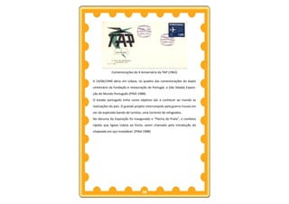 Comemorações do X Aniversário da TAP (1963)

A 14/06/1940 abriu em Lisboa, no quadro das comemorações do duplo
centenário da fundação e restauração de Portugal, a (tão falada) Exposi-
ção do Mundo Português (PINA 1988).
O estado português tinha como objetivo dar a conhecer ao mundo as
realizações do país. O grande projeto interrompido pela guerra trouxe em
vez do esperado bando de turistas, uma torrente de refugiados.
No decurso da Exposição foi inaugurado o “Flecha de Prata”, o comboio
rápido que ligava Lisboa ao Porto, assim chamado pela introdução do
chapeado em aço inoxidável. (PINA 1988)




                                  28
 