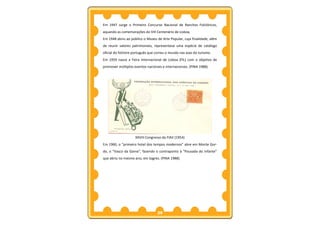 Em 1947 surge o Primeiro Concurso Nacional de Ranchos Folclóricos,
aquando as comemorações do VIII Centenário de Lisboa,
Em 1948 abriu ao público o Museu de Arte Popular, cuja finalidade, além
de reunir valores patrimoniais, representava uma espécie de catálogo
oficial do folclore português que correu o mundo nas asas do turismo.
Em 1959 nasce a Feira Internacional de Lisboa (FIL) com o objetivo de
promover múltiplos eventos nacionais e internacionais. (PINA 1988).




                    XXVIII Congresso da FIAV (1954)
Em 1960, o “primeiro hotel dos tempos modernos” abre em Monte Gor-
do, o “Vasco da Gama”, fazendo o contraponto à “Pousada do Infante”
que abriu no mesmo ano, em Sagres. (PINA 1988).




                                  29
 