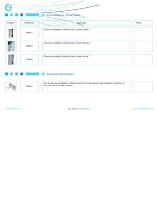 14


                                   kit de Instalação - Linha Cityline -


 Imagem            Referência                                         Descrição                                                Notas


                                Caixa de instalação embutida para 1 painel, altura 5.
                    F08847




                                Caixa de instalação embutida para 1 painel, altura 6.
                    F08848




                                Caixa de instalação embutida para 1 painel, altura 7.
                    F08849




                                   Acessórios Kit Montagem


                                Par de colunas de distância utilizado quando 2 ou mais painéis são instalados próximos um
                    F80041      do outro (em 2 ou mais colunas).




www.logicamix.pt                                                                                                            comercial@logicamix.pt
 