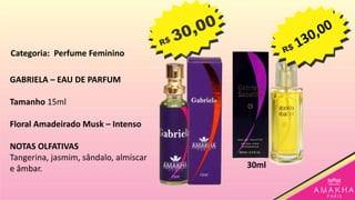 GABRIELA – EAU DE PARFUM
Tamanho 15ml
Floral Amadeirado Musk – Intenso
NOTAS OLFATIVAS
Tangerina, jasmim, sândalo, almíscar
e âmbar. 30ml
Categoria: Perfume Feminino
 