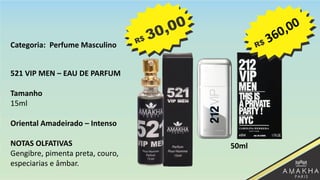 521 VIP MEN – EAU DE PARFUM
Tamanho
15ml
Oriental Amadeirado – Intenso
NOTAS OLFATIVAS
Gengibre, pimenta preta, couro,
especiarias e âmbar.
50ml
Categoria: Perfume Masculino
 