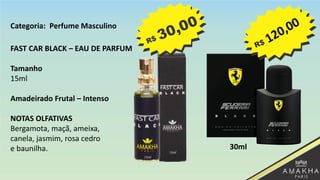 FAST CAR BLACK – EAU DE PARFUM
Tamanho
15ml
Amadeirado Frutal – Intenso
NOTAS OLFATIVAS
Bergamota, maçã, ameixa,
canela, jasmim, rosa cedro
e baunilha. 30ml
Categoria: Perfume Masculino
 